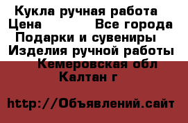 Кукла ручная работа › Цена ­ 1 800 - Все города Подарки и сувениры » Изделия ручной работы   . Кемеровская обл.,Калтан г.